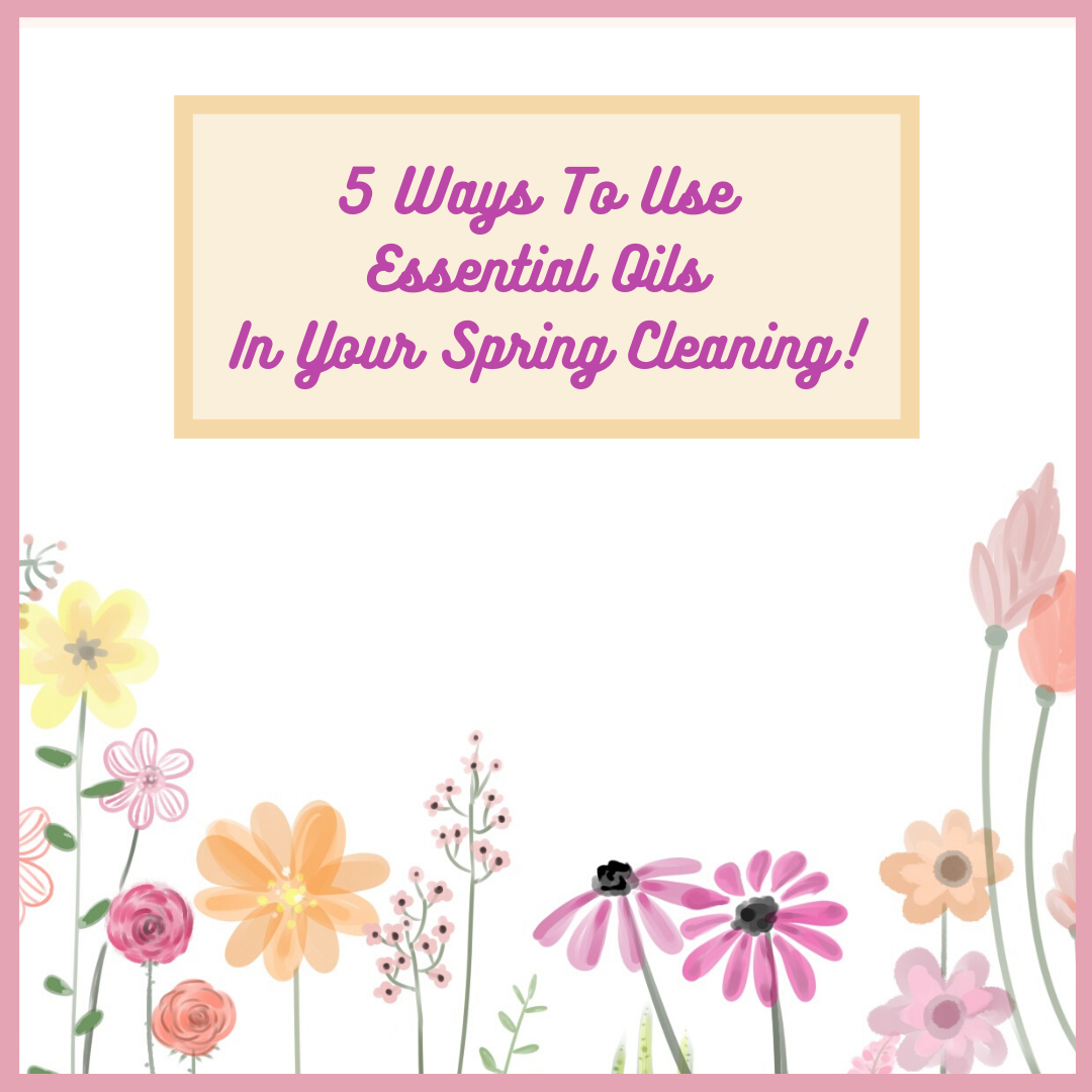 5 Ways To Use Essential Oils In Your Spring Cleaning!